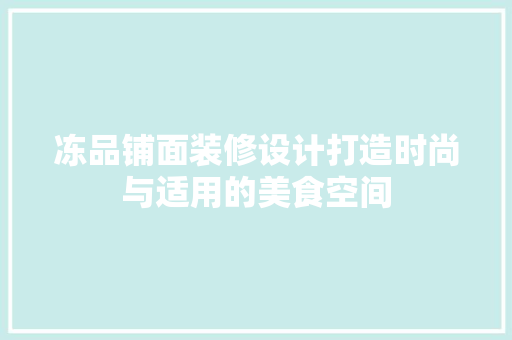 冻品铺面装修设计打造时尚与适用的美食空间