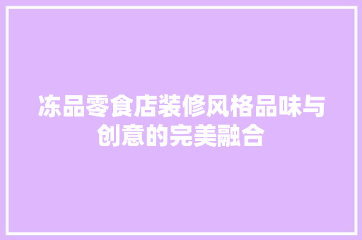 冻品零食店装修风格品味与创意的完美融合