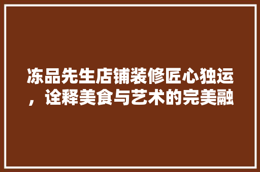 冻品先生店铺装修匠心独运，诠释美食与艺术的完美融合