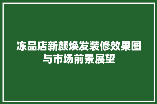 冻品店新颜焕发装修效果图与市场前景展望