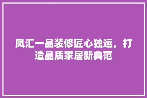 凤汇一品装修匠心独运，打造品质家居新典范