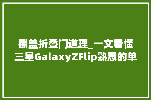 翻盖折叠门道理_一文看懂三星GalaxyZFlip熟悉的单手翻盖又回来了