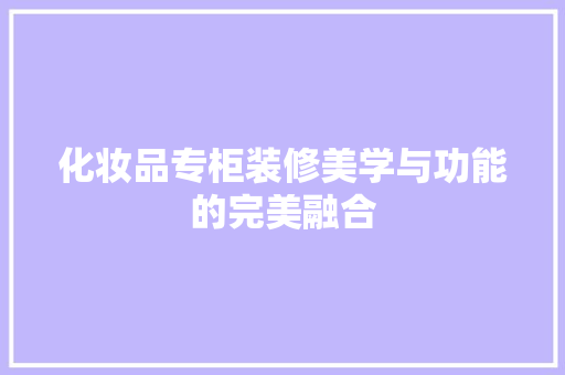化妆品专柜装修美学与功能的完美融合