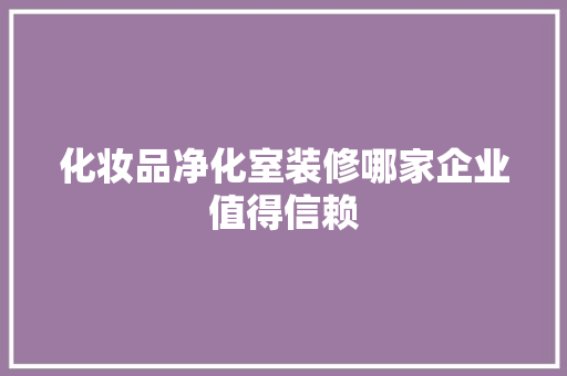 化妆品净化室装修哪家企业值得信赖