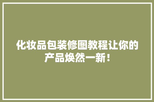 化妆品包装修图教程让你的产品焕然一新！