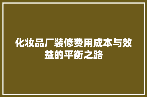化妆品厂装修费用成本与效益的平衡之路
