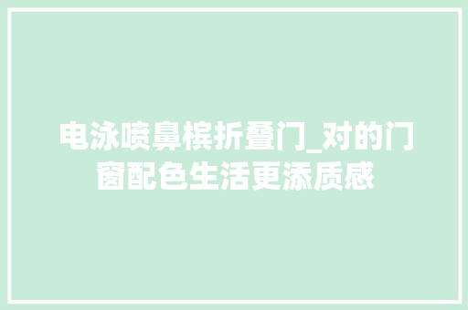 电泳喷鼻槟折叠门_对的门窗配色生活更添质感