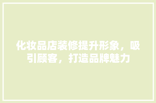 化妆品店装修提升形象，吸引顾客，打造品牌魅力