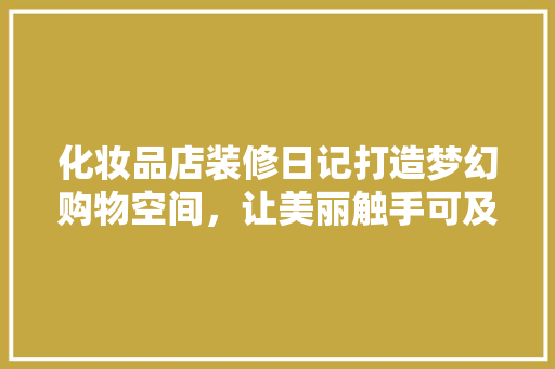 化妆品店装修日记打造梦幻购物空间，让美丽触手可及