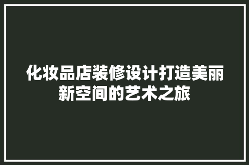 化妆品店装修设计打造美丽新空间的艺术之旅