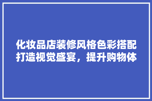化妆品店装修风格色彩搭配打造视觉盛宴，提升购物体验