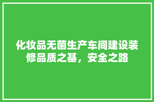 化妆品无菌生产车间建设装修品质之基，安全之路