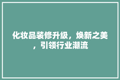 化妆品装修升级，焕新之美，引领行业潮流
