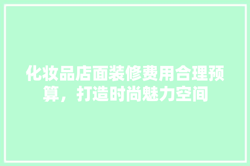 化妆品店面装修费用合理预算，打造时尚魅力空间 铝合金门
