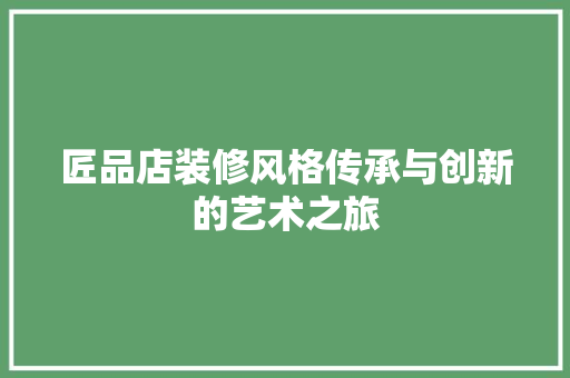 匠品店装修风格传承与创新的艺术之旅