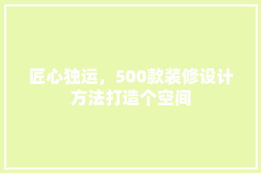 匠心独运，500款装修设计方法打造个空间