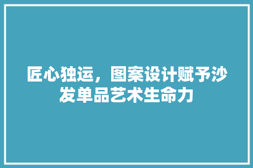 匠心独运，图案设计赋予沙发单品艺术生命力