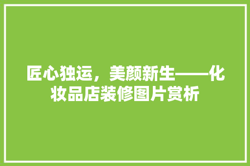 匠心独运，美颜新生——化妆品店装修图片赏析