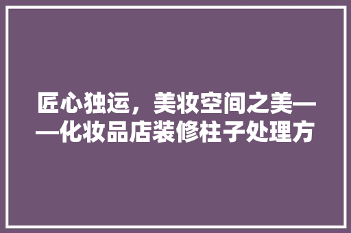 匠心独运，美妆空间之美——化妆品店装修柱子处理方法