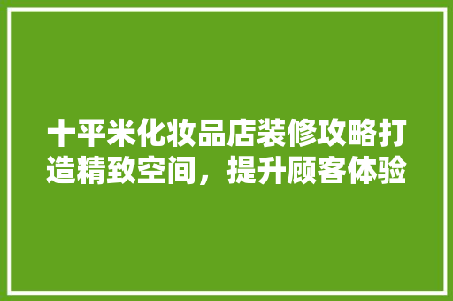 十平米化妆品店装修攻略打造精致空间，提升顾客体验