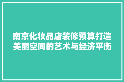 南京化妆品店装修预算打造美丽空间的艺术与经济平衡
