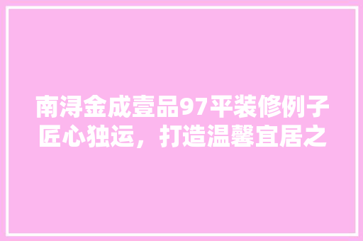 南浔金成壹品97平装修例子匠心独运，打造温馨宜居之家