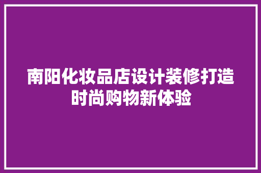 南阳化妆品店设计装修打造时尚购物新体验