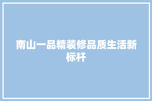 南山一品精装修品质生活新标杆