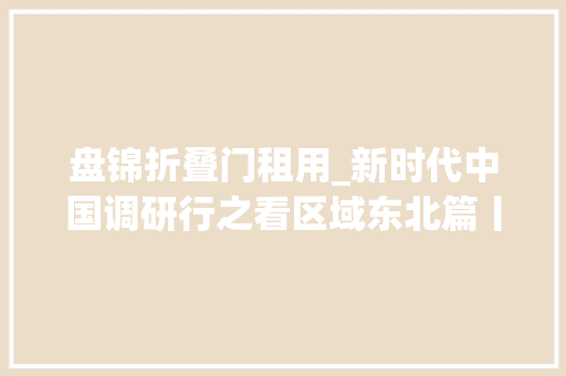 盘锦折叠门租用_新时代中国调研行之看区域东北篇丨让微园区链上大年夜集群辽宁盘锦中蓝电子微家当园成长模式不雅观察