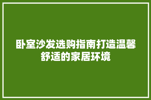 卧室沙发选购指南打造温馨舒适的家居环境