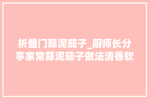 折叠门蒜泥茄子_厨师长分享家常蒜泥茄子做法清香软嫩不油腻越吃越想吃