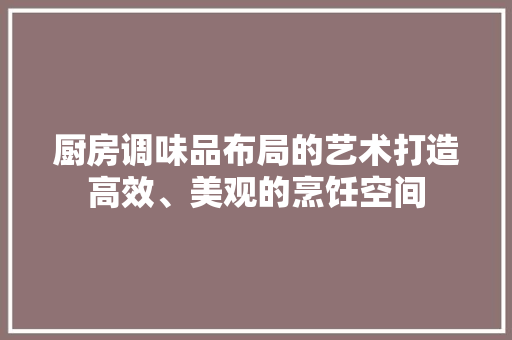 厨房调味品布局的艺术打造高效、美观的烹饪空间