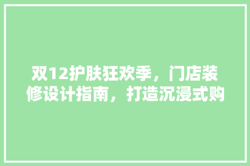 双12护肤狂欢季，门店装修设计指南，打造沉浸式购物体验