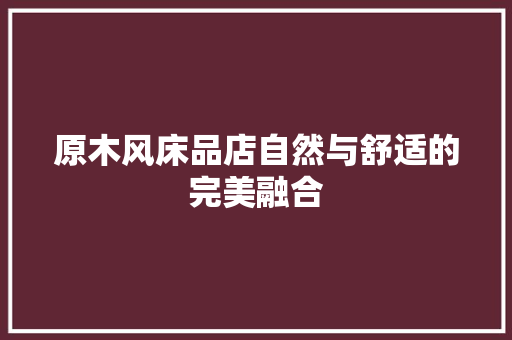 原木风床品店自然与舒适的完美融合
