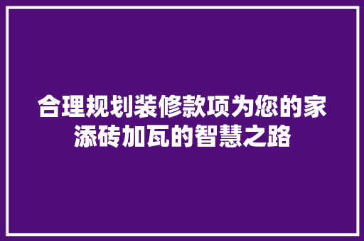合理规划装修款项为您的家添砖加瓦的智慧之路