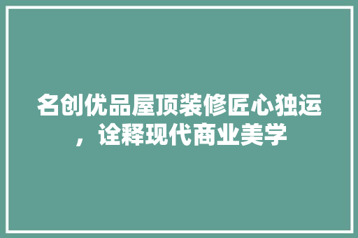 名创优品屋顶装修匠心独运，诠释现代商业美学