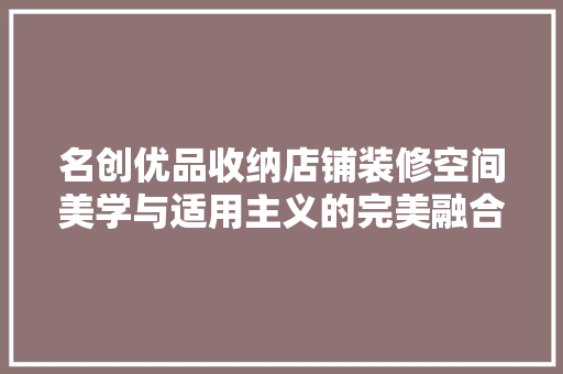 名创优品收纳店铺装修空间美学与适用主义的完美融合