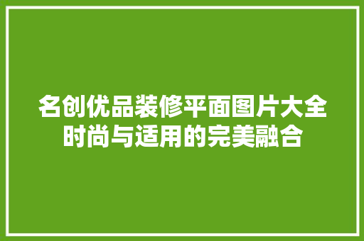 名创优品装修平面图片大全时尚与适用的完美融合