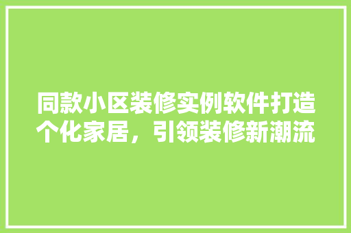 同款小区装修实例软件打造个化家居，引领装修新潮流