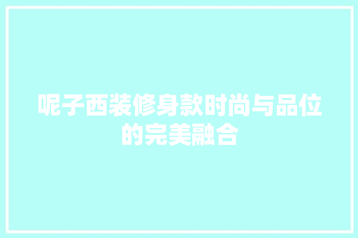 呢子西装修身款时尚与品位的完美融合