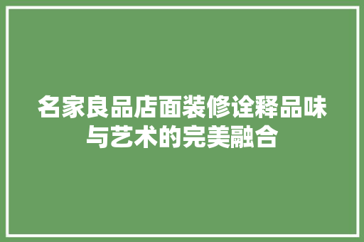 名家良品店面装修诠释品味与艺术的完美融合
