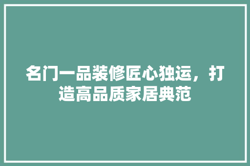 名门一品装修匠心独运，打造高品质家居典范