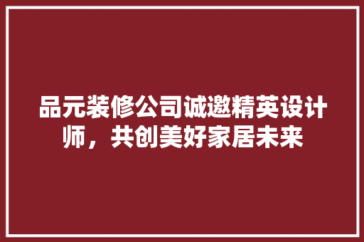 品元装修公司诚邀精英设计师，共创美好家居未来