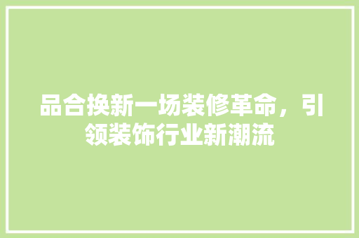 品合换新一场装修革命，引领装饰行业新潮流