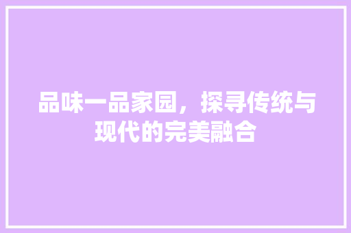 品味一品家园，探寻传统与现代的完美融合