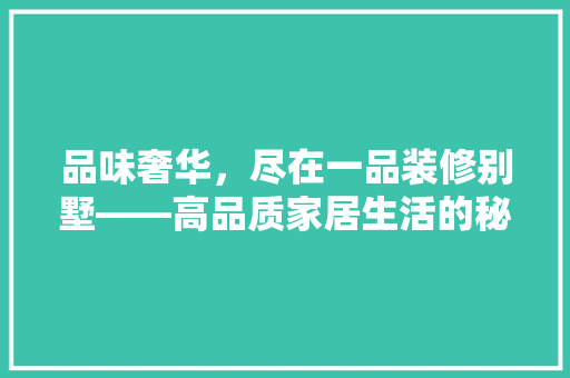 品味奢华，尽在一品装修别墅——高品质家居生活的秘密