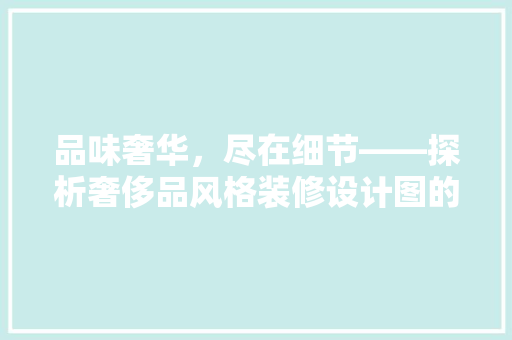 品味奢华，尽在细节——探析奢侈品风格装修设计图的艺术魅力