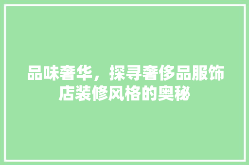 品味奢华，探寻奢侈品服饰店装修风格的奥秘