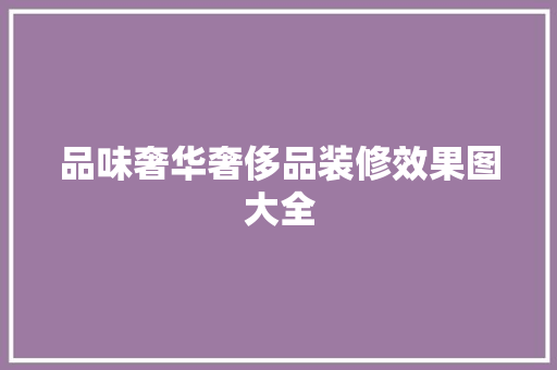 品味奢华奢侈品装修效果图大全