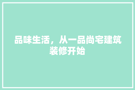品味生活，从一品尚宅建筑装修开始